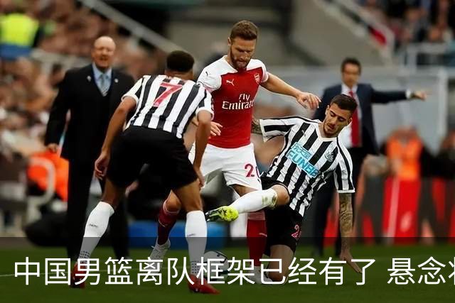 中国男篮离队框架已经有了 悬念将保持到最后